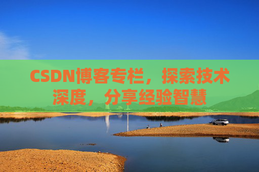 CSDN博客专栏，探索技术深度，分享经验智慧